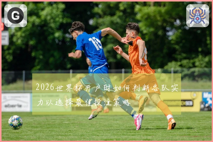 2026世界杯开户时如何判断各队实力以选择最佳投注策略