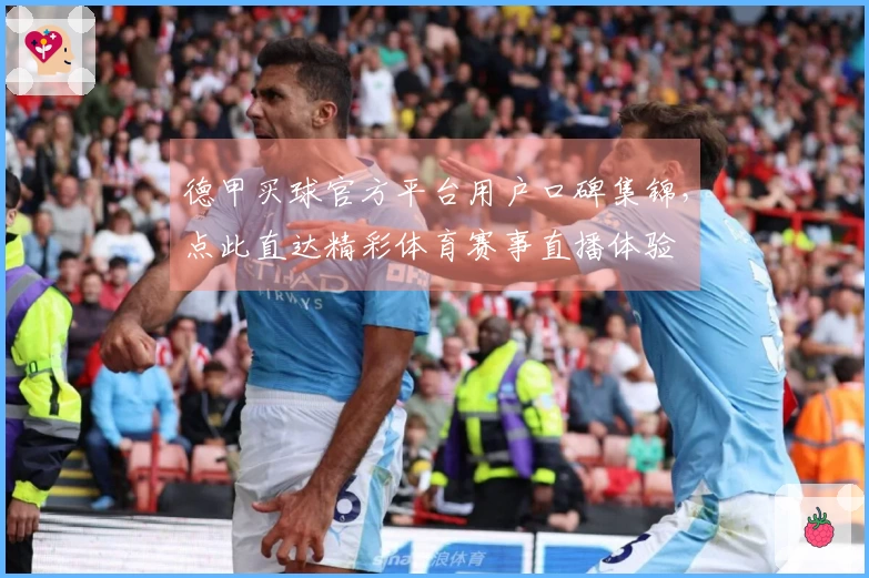 德甲买球官方平台用户口碑集锦,点此直达精彩体育赛事直播体验