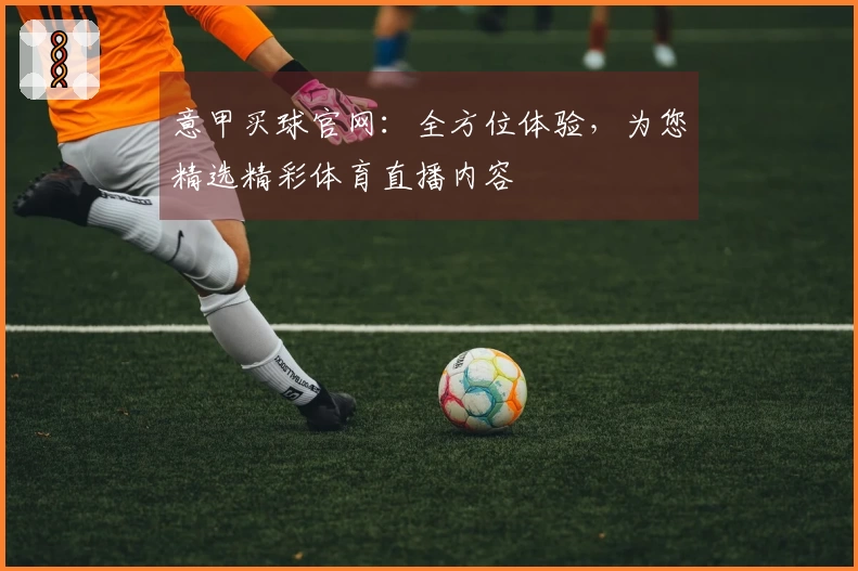 意甲买球官网：全方位体验，为您精选精彩体育直播内容
