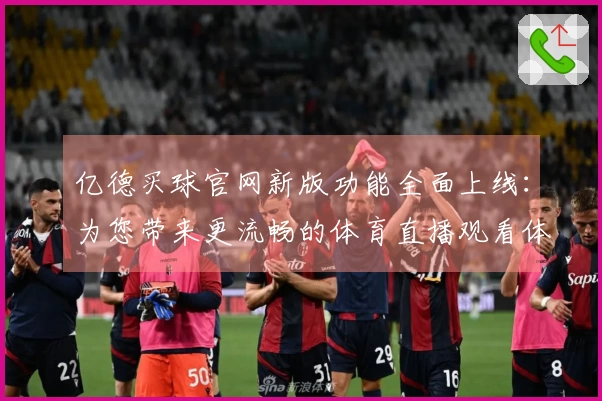 亿德买球官网新版功能全面上线：为您带来更流畅的体育直播观看体验