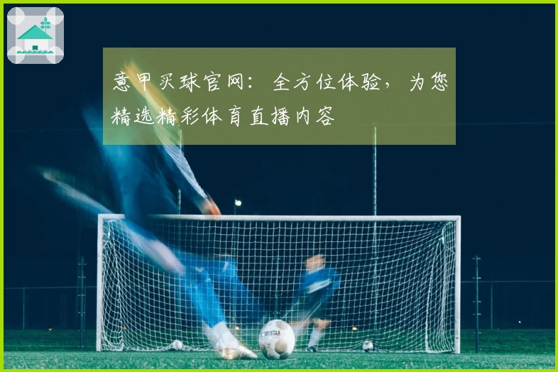 意甲买球官网：全方位体验，为您精选精彩体育直播内容