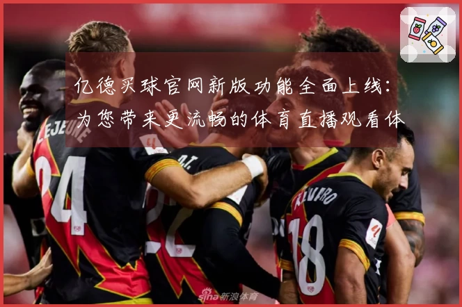 亿德买球官网新版功能全面上线：为您带来更流畅的体育直播观看体验