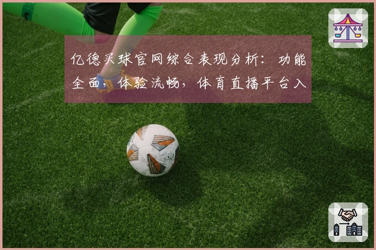 亿德买球官网综合表现分析:功能全面,体验流畅,体育直播平台入口详解