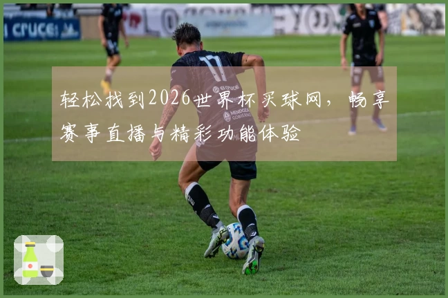 轻松找到2026世界杯买球网，畅享赛事直播与精彩功能体验