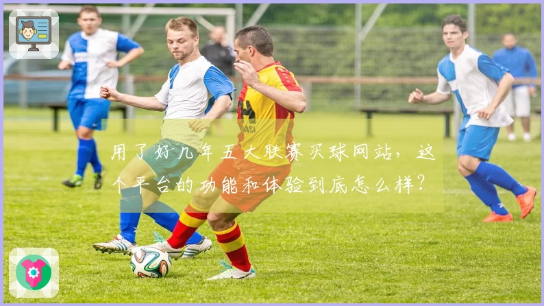 用了好几年五大联赛买球网站,这个平台的功能和体验到底怎么样?