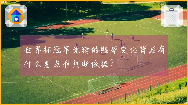 世界杯冠军竞猜的赔率变化背后有什么看点和判断依据？