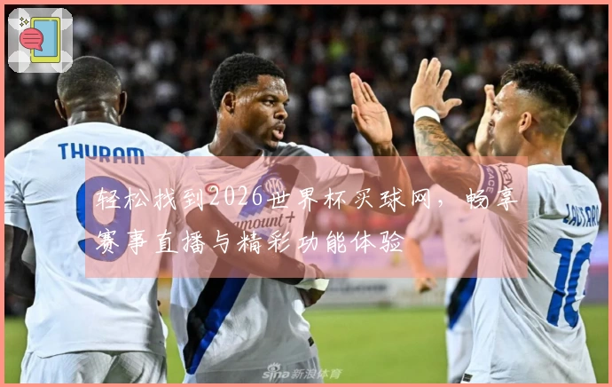 轻松找到2026世界杯买球网，畅享赛事直播与精彩功能体验