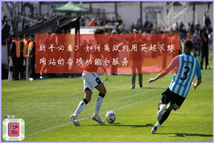 新手必看：如何高效利用英超买球网站的各项功能和服务