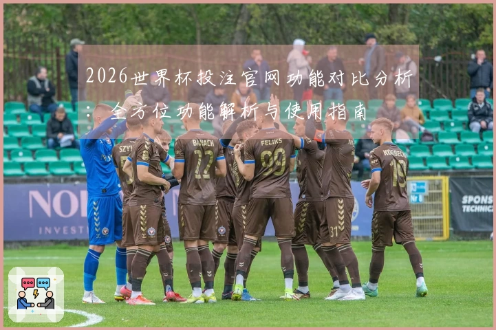 2026世界杯投注官网功能对比分析：全方位功能解析与使用指南