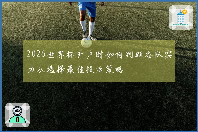 2026世界杯开户时如何判断各队实力以选择最佳投注策略