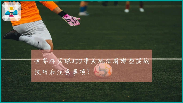 世界杯买球app串关玩法有哪些实战技巧和注意事项？