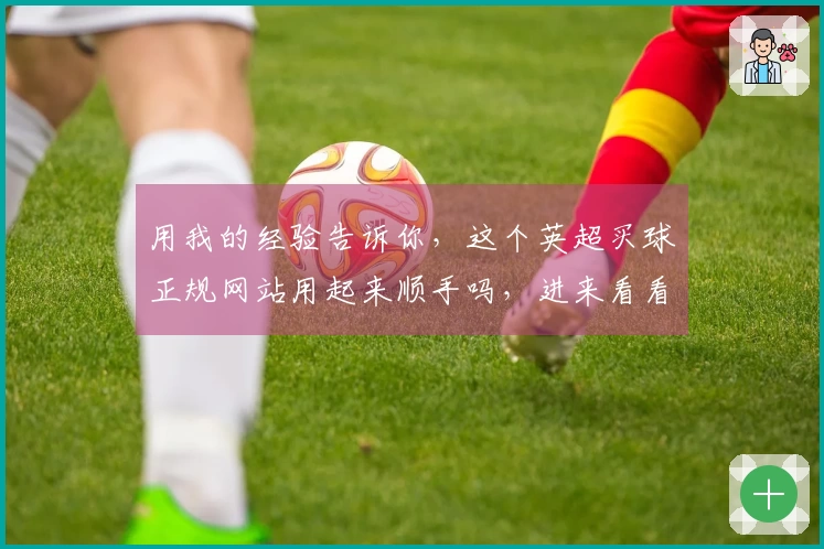 用我的经验告诉你，这个英超买球正规网站用起来顺手吗，进来看看就知道