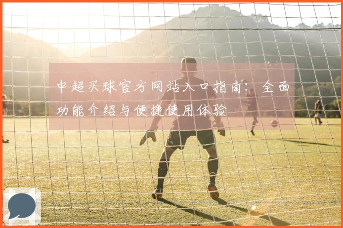 中超买球官方网站入口指南：全面功能介绍与便捷使用体验